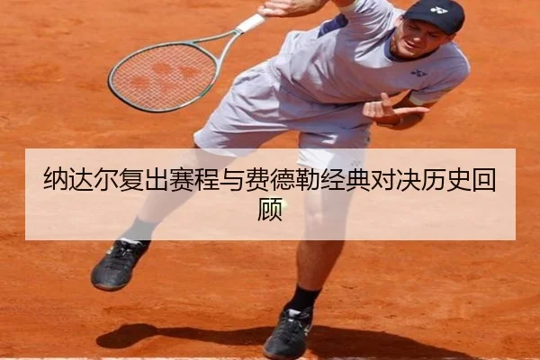 纳达尔复出赛程与费德勒经典对决历史回顾